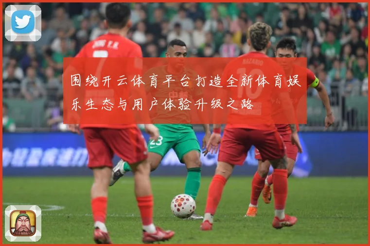围绕开云体育平台打造全新体育娱乐生态与用户体验升级之路
