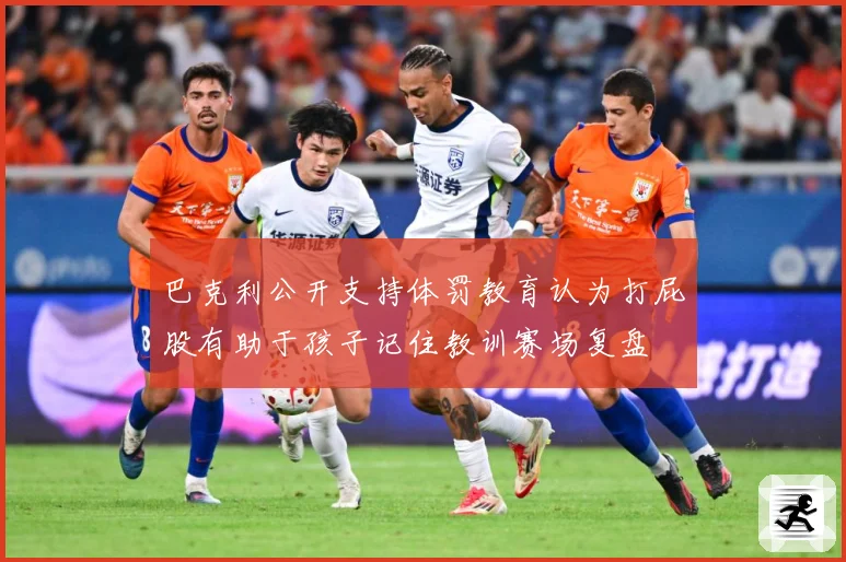 巴克利公开支持体罚教育认为打屁股有助于孩子记住教训赛场复盘