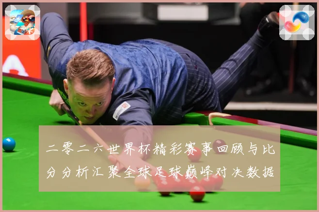 二零二六世界杯精彩赛事回顾与比分分析汇聚全球足球巅峰对决数据研判