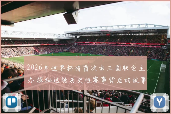 2026年世界杯将首次由三国联合主办 探秘这场历史性赛事背后的故事