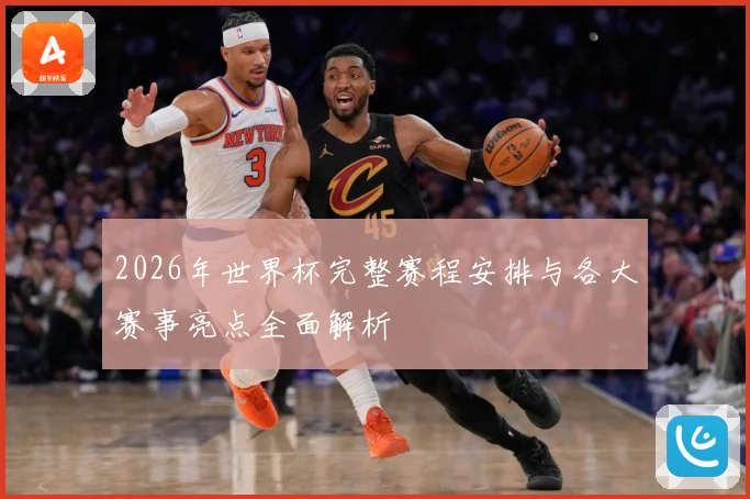 2026年世界杯完整赛程安排与各大赛事亮点全面解析