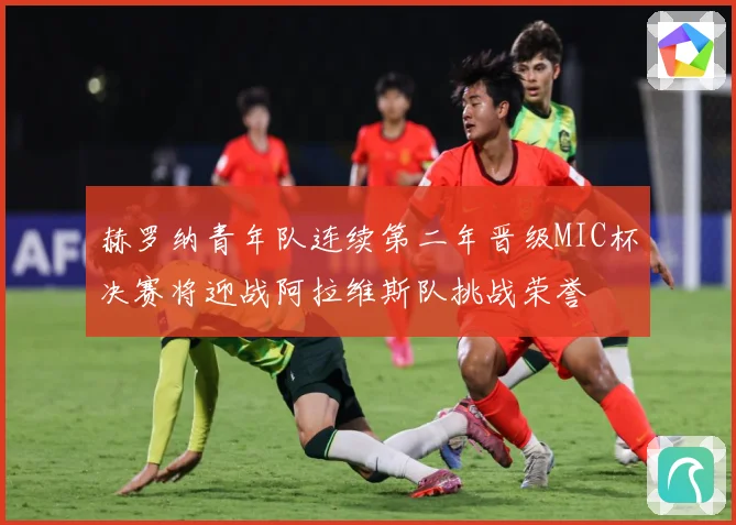 赫罗纳青年队连续第二年晋级MIC杯决赛将迎战阿拉维斯队挑战荣誉