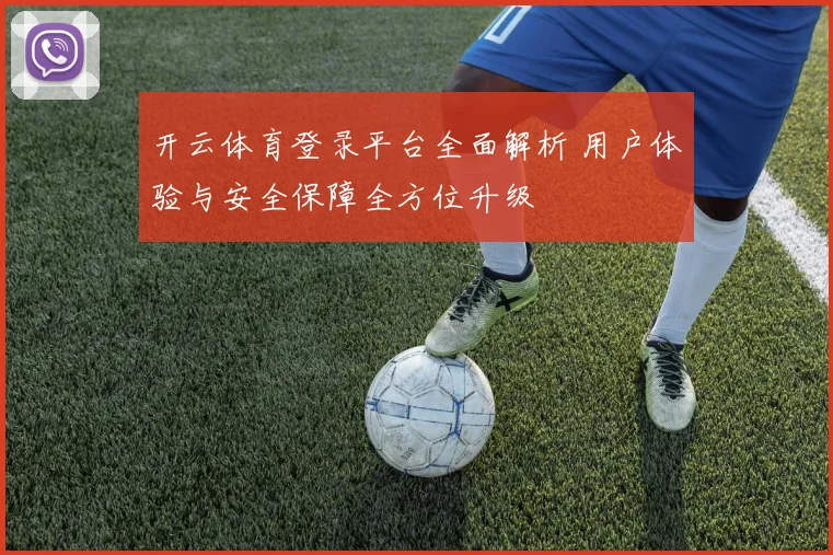 开云体育登录平台全面解析 用户体验与安全保障全方位升级