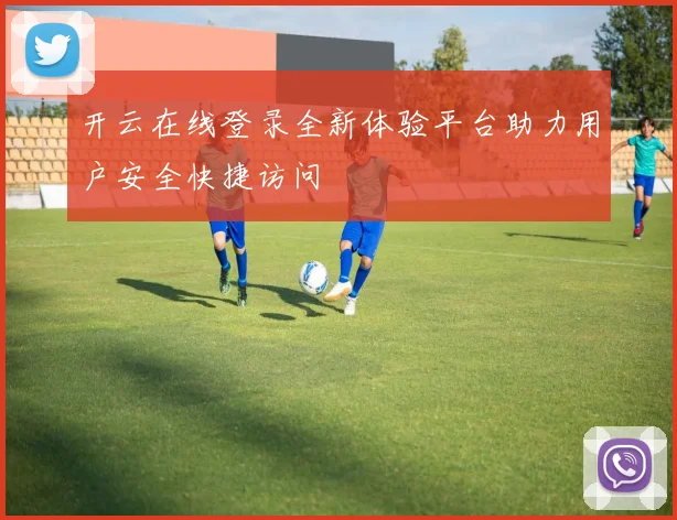 开云在线登录全新体验平台助力用户安全快捷访问