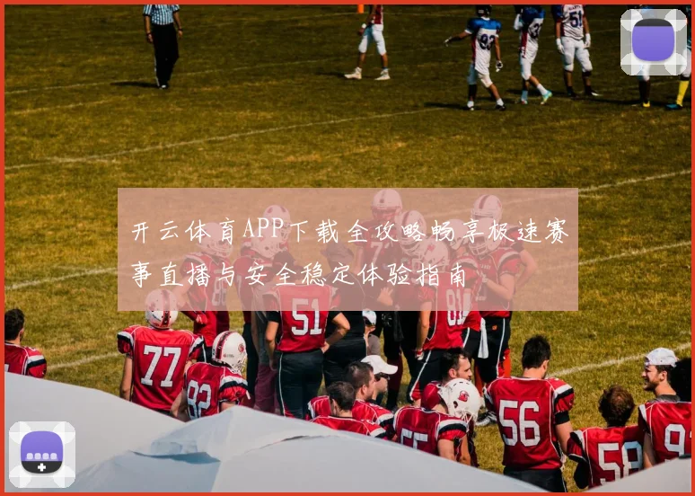 开云体育APP下载全攻略畅享极速赛事直播与安全稳定体验指南