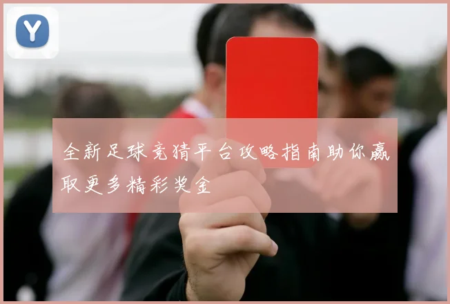 全新足球竞猜平台攻略指南助你赢取更多精彩奖金