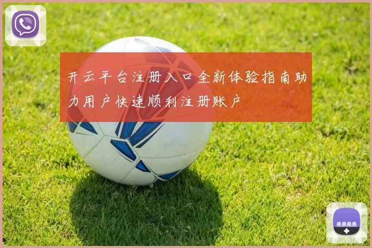 开云平台注册入口全新体验指南助力用户快速顺利注册账户