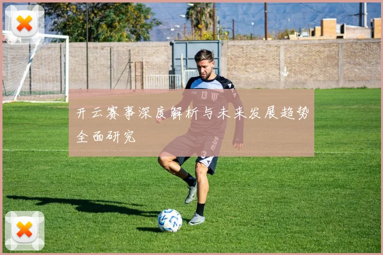 开云赛事深度解析与未来发展趋势全面研究
