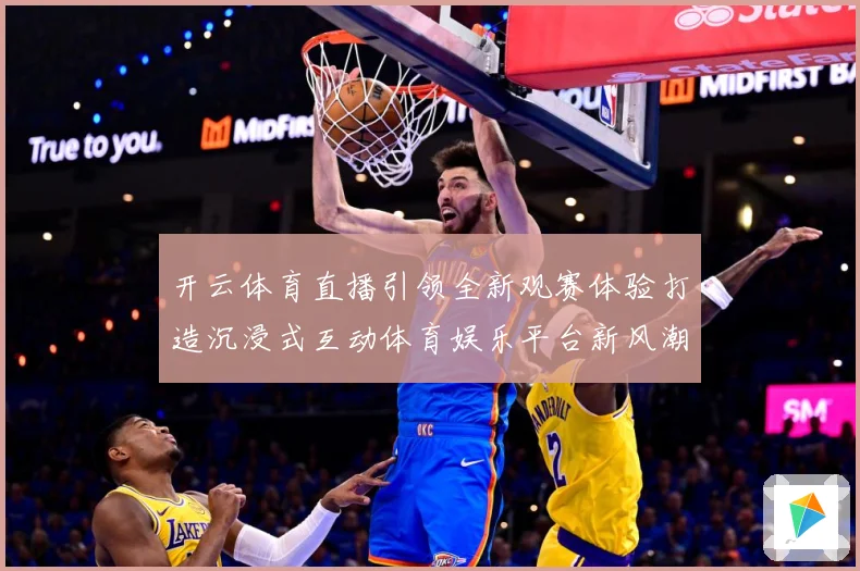 开云体育直播引领全新观赛体验打造沉浸式互动体育娱乐平台新风潮数据研判