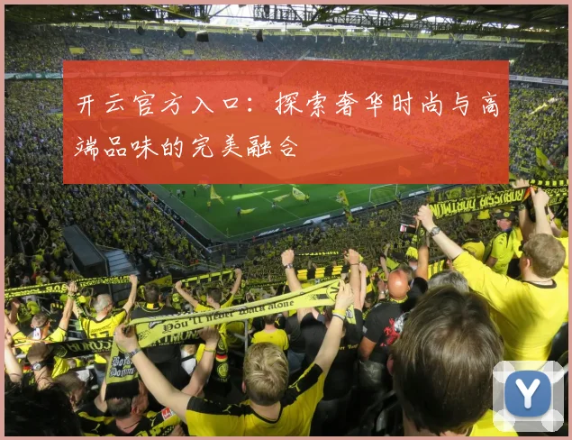 开云官方入口：探索奢华时尚与高端品味的完美融合