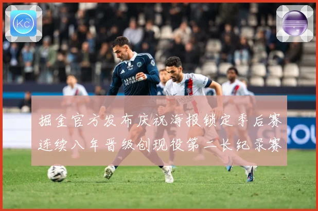 掘金官方发布庆祝海报锁定季后赛连续八年晋级创现役第二长纪录赛场复盘