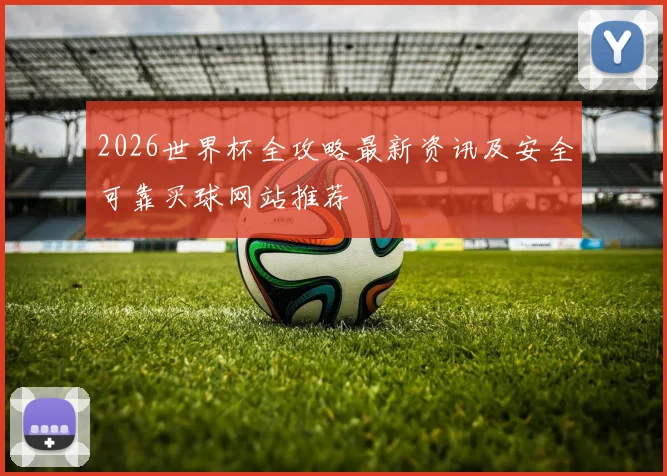 2026世界杯全攻略最新资讯及安全可靠买球网站推荐