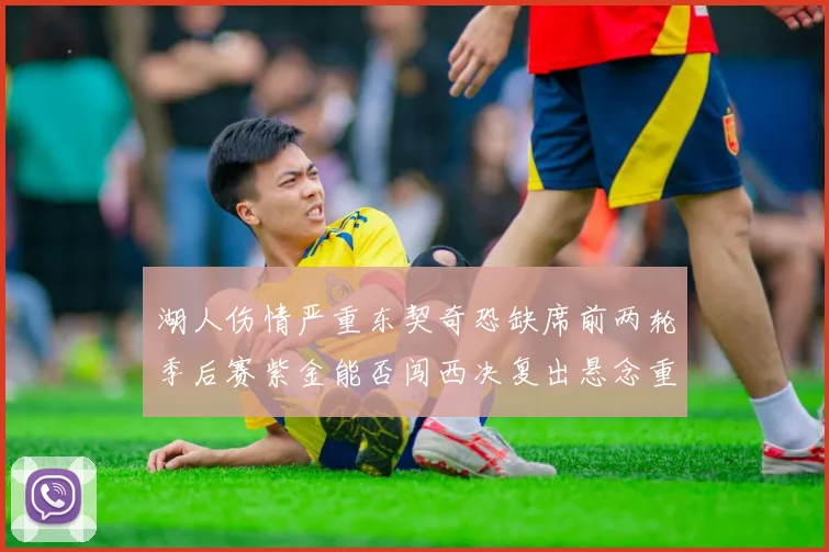 湖人伤情严重东契奇恐缺席前两轮季后赛紫金能否闯西决复出悬念重重