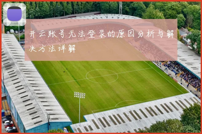 开云账号无法登录的原因分析与解决方法详解