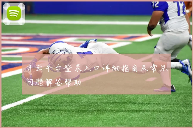 开云平台登录入口详细指南及常见问题解答帮助