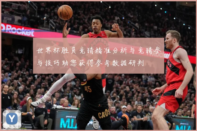 世界杯胜负竞猜精准分析与竞猜参与技巧助您获得参考数据研判