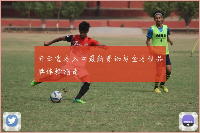 开云官方入口最新资讯与全方位品牌体验指南