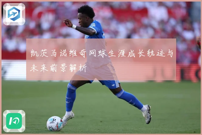 凯茨马诺维奇网球生涯成长轨迹与未来前景解析