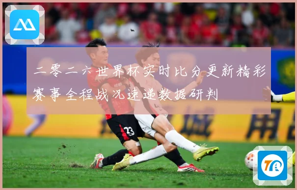 二零二六世界杯实时比分更新精彩赛事全程战况速递数据研判