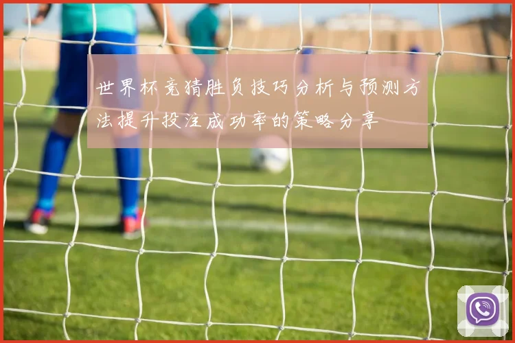 世界杯竞猜胜负技巧分析与预测方法提升投注成功率的策略分享