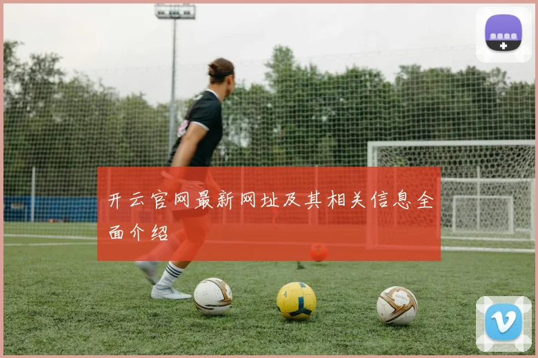 开云官网最新网址及其相关信息全面介绍