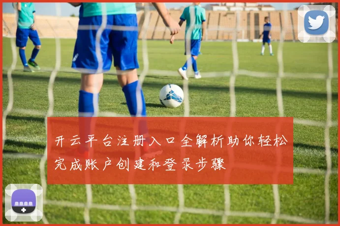 开云平台注册入口全解析助你轻松完成账户创建和登录步骤