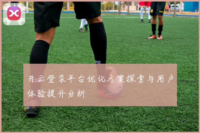 开云登录平台优化方案探索与用户体验提升分析
