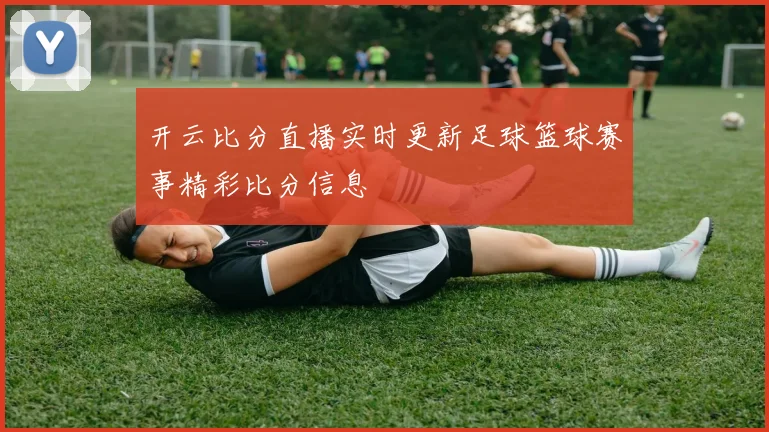 开云比分直播实时更新足球篮球赛事精彩比分信息