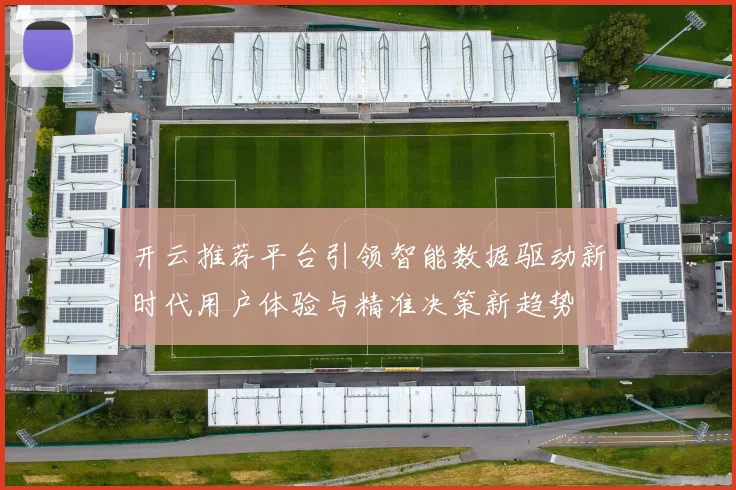 开云推荐平台引领智能数据驱动新时代用户体验与精准决策新趋势