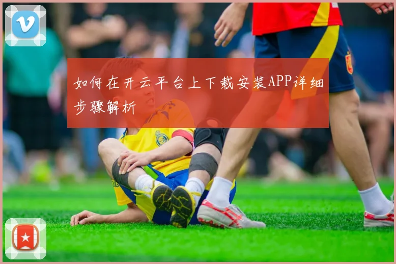 如何在开云平台上下载安装APP详细步骤解析