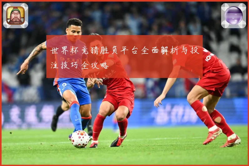 世界杯竞猜胜负平台全面解析与投注技巧全攻略