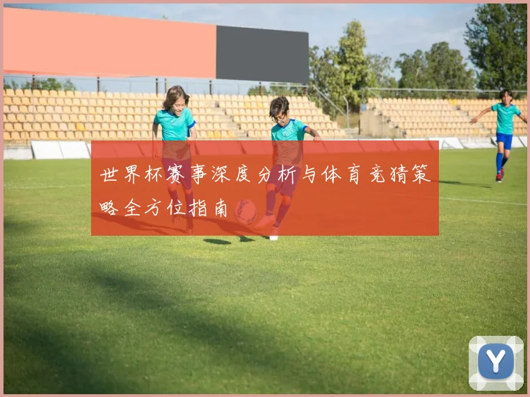 世界杯赛事深度分析与体育竞猜策略全方位指南