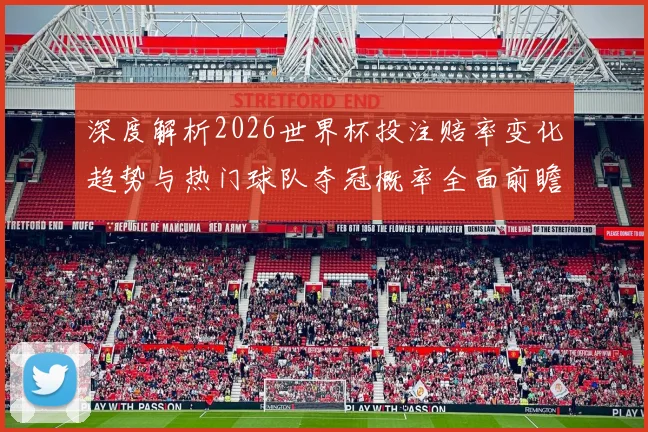 深度解析2026世界杯投注赔率变化趋势与热门球队夺冠概率全面前瞻