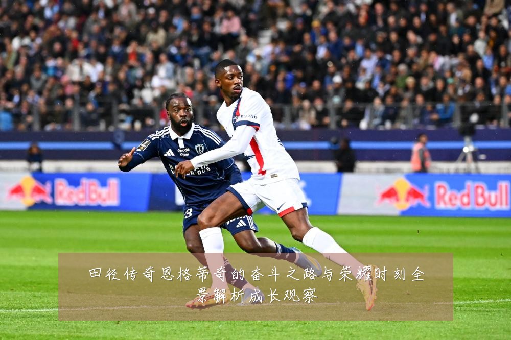 田径传奇恩格蒂奇的奋斗之路与荣耀时刻全景解析成长观察