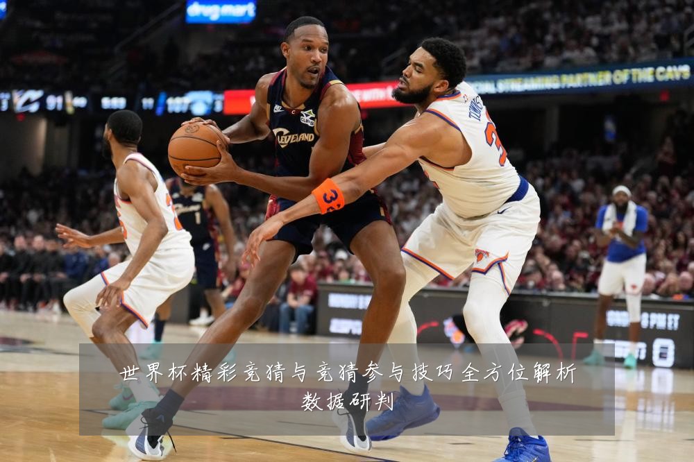 世界杯精彩竞猜与竞猜参与技巧全方位解析数据研判