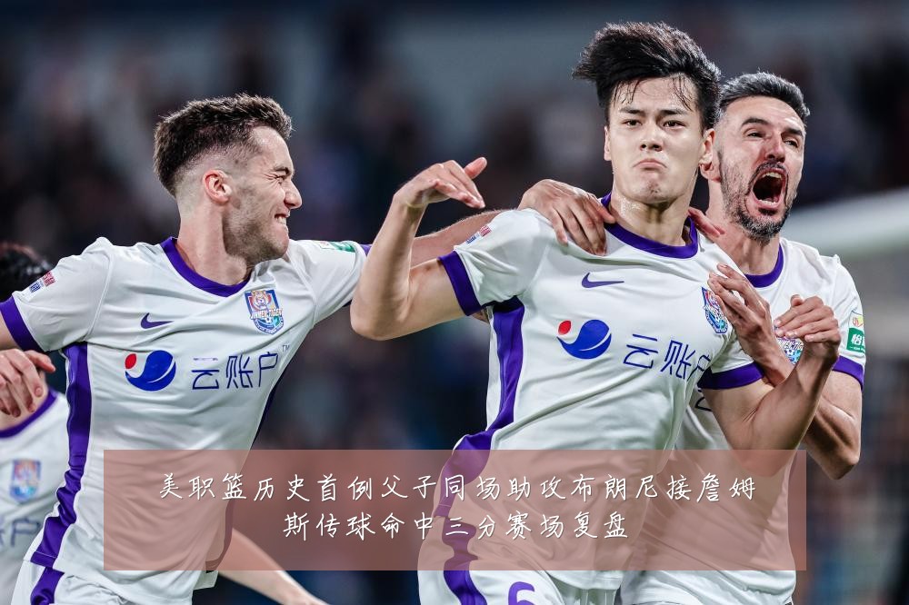 美职篮历史首例父子同场助攻布朗尼接詹姆斯传球命中三分赛场复盘