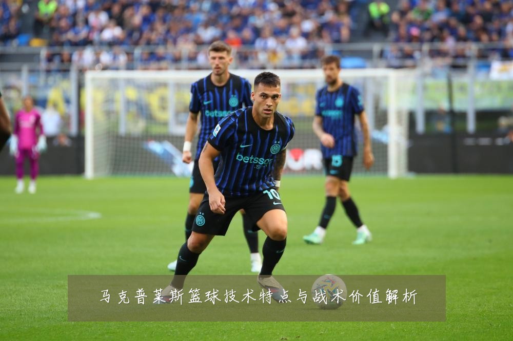 马克普莱斯篮球技术特点与战术价值解析