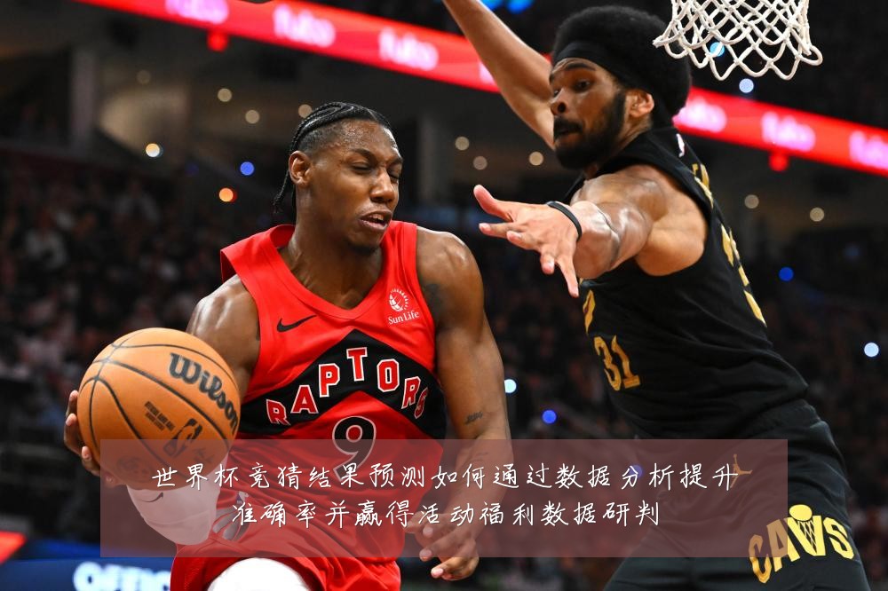 世界杯竞猜结果预测如何通过数据分析提升准确率并赢得活动福利数据研判