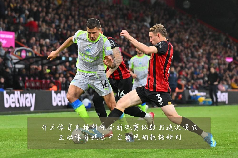 开云体育直播引领全新观赛体验打造沉浸式互动体育娱乐平台新风潮数据研判