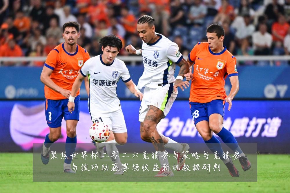 聚焦世界杯二零二六竞猜参与策略与竞猜参与技巧助赢赛场收益新机数据研判